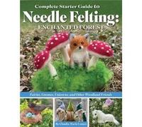 Complete Starter Guide to Needle Felting Enchanted Forest by Claudia Marie Lenart Claudia Marie Lenart (Auteur)