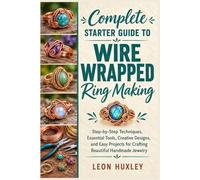 Complete Starter Guide to Wire Wrapped Ring Making: Step-by-Step Techniques, Essential Tools, Creative Designs, and Easy Projects for Crafting Beautiful Handmade Jewelry