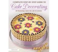 Complete Step-By-Step Guide to Cake Decorating: 40 Stunning Cakes for All Occasions - [Version Originale] Inconnu (Auteur)