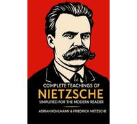 Complete Teachings of Nietzsche Simplified for the Modern Reader: Morality, Ethics, the Will to Power, and Finding Meaning from One of History's Boldest Philosophers