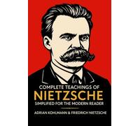Complete Teachings of Nietzsche Simplified for the Modern Reader: Morality, Ethics, the Will to Power, and Finding Meaning from One of History's Boldest Philosophers