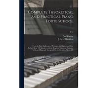 Complete Theoretical and Practical Piano Forte School From the First Rudiments of Playing to the Highest and Most Refined State of Cultivation With the Re Carl 17911857 CzernyCarl 17911857 Czerny (Aut