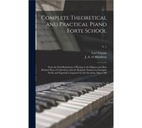 Complete Theoretical and Practical Piano Forte School From the First Rudiments of Playing to the Highest and Most Refined State of Cultivation With the Re Carl 17911857 CzernyCarl 17911857 Czerny (Aut