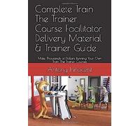 Complete Train The Trainer Course Facilitator Delivery Material & Trainer Guide: Make Thousands Of Dollars Running Your Own Train The Trainer Courses