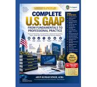 Complete U.S. GAAP From Fundamentals to Professional Practice: Financial Reporting, Journal Entries, Advanced Accounting Topics, Audit Risk, and Professional Decision-Making
