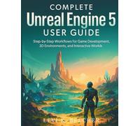 Complete Unreal Engine 5 User Guide: Step-by-Step Workflows for Game Development, 3D Environments, and Interactive Worlds