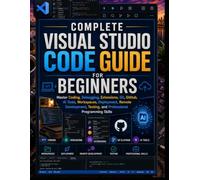 Complete Visual Studio Code Guide for Beginners: Master Coding, Debugging, Extensions, Git, GitHub, AI Tools, Workspaces, Deployment, Remote Development, Testing, and Professional Programming Skills