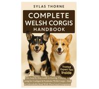 COMPLETE WELSH CORGIS HANDBOOK: Your step-by-step guide to raising, training, feeding, and caring for Cardigan & Pembroke Welsh Corgis - for beginners and enthusiasts alike