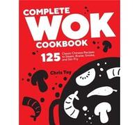 Complete Wok Cookbook 125 Classic Chinese Recipes to Steam Braise Smoke and StirFry by Chris Toy Chris Toy (Auteur)