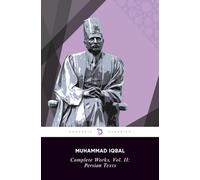 Complete Works of Iqbal, Volume II: Persian Texts: Secrets of the Self, Mysteries of Selflessness, Message from the East, The Persian Psalms, The Book of Eternity, Traveller, The Gift of Hijaz