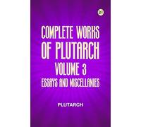 Complete Works of Plutarch -- Volume 3: Essays and Miscellanies