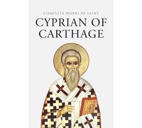 Complete Works of Saint Cyprian of Carthage (Annotated)