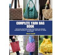 Complete Yarn Bag Book: Detailed Crafting Guide Featuring 20 Unique Handbag Projects to Crochet and Knit at Home with Ease