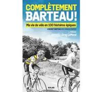 Complètement Barteau ! - Ma vie de vélo en 100 histoires épiques Vincent Barteau (Auteur), Greg Lemond (Préface)