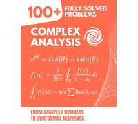 Complex Analysis: 100+ Fully Solved Problems to Master Complex Functions and Their Applications, from Complex Numbers to Conformal Mappings