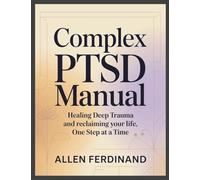 Complex PTSD Manual: Healing Deep Trauma and Reclaiming Your Life, One Step at a Time