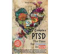 Complex PTSD - The Time for Healing is Now: A Comprehensive Guide for Men and Women to Overcome Anxiety, Reclaim Self-Love, and Find Inner Peace in Emotional Recovery and Expanding Healthy Boundaries