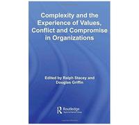Complexity And The Experience Of Values, Conflict And Compromise In Organizations (Routledge Studies In Complexity And Management)