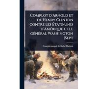 Complot d'Arnold et de Henry Clinton contre les à tats-Unis d'AmÃ(c)rique et le gÃ(c)nÃ(c)ral Washington (Sept