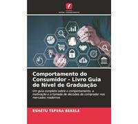 Comportamento do Consumidor - Livro Guia de Nível de Graduação: Um guia completo sobre o comportamento, a motivação e a tomada de decisões do comprador nos mercados modernos