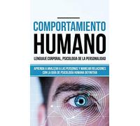 Comportamiento humano, Lenguaje corporal, Psicología de la Personalidad: Aprenda a Analizar a las Personas y Manejar Relaciones con la Guía de Psicología Humana Definitiva (Libro en español/ Spanish)