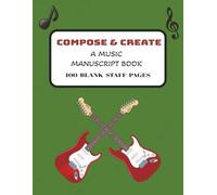 COMPOSE &CREATE: A MUSIC MANUSCRIPT BOOK: A Music Writing Journal for Notes, Melodies, and Arrangements/ Blank Music Notation Sheets for Creative Composition /100 Pages /8.5x11 inches