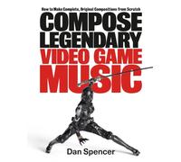 Compose Legendary Video Game Music: How to Make Original Compositions from Scratch