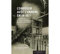Composer avec l’ennemi en 14-18 ? La poursuite de l'activité industrielle en zones de guerre - Collectif - Academie Royale Sciences Lettres - broché - Essai