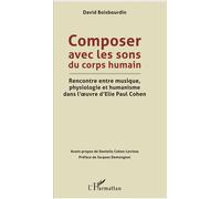 Composer avec les sons du corps humain Rencontre entre musique, physiologie et humanisme dans l'oeuvre d'Elie Paul Cohen - David Boisbourdin - L'harmattan - broché - Beau livre