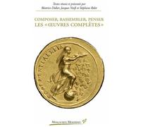 Composer, Rassembler, Penser Les "Oeuvres Complètes