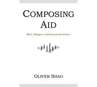 Composing Aid - Music, Refugees, And Humanitarian Politics