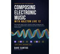 Composing Electronic Music with Ableton Live 12: What Actually Matters: Groove, Harmony, Melody, Arrangement, and Sound, from Empty Set to Finished Track