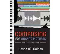 Composing for Moving Pictures by Gaines Jason M. Professional trainer Apple Computers and Freelance composer and trumpet performer Professional trainer Ap Gaines Jason M. Professional trainer Apple Co