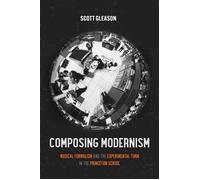Composing Modernism Musical Formalism and the Experimental Turn in the Princeton School - Gleason, Scott - University of California Press - ebook (ePub) - Livre