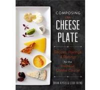 Composing the Cheese Plate Recipes Pairings and Platings for the Inventive Cheese Course by Leigh Friend Brian Keyser Leigh Friend Brian Keyser (Auteur)