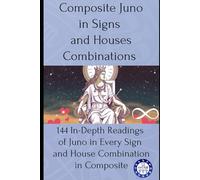 Composite Juno in Signs and Houses Combinations: 144 In-Depth Readings of Juno in Every Sign and House Combination in Composite
