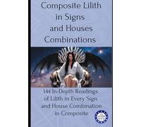 Composite Lilith in Signs and Houses Combinations: 144 In-Depth Readings of Lilith in Every Sign and House Combination in Composite