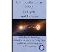 Composite Lunar Node in Signs and Houses Combinations: 144 In-Depth Readings of Lunar Node in Every Sign and House Combination in Composite