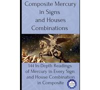 Composite Mercury in Signs and Houses Combinations: 144 In-Depth Readings of Mercury in Every Sign and House Combination in Composite