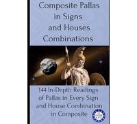 Composite Pallas in Signs and Houses Combinations: 144 In-Depth Readings of Pallas in Every Sign and House Combination in Composite
