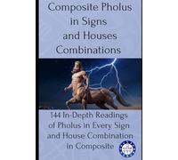 Composite Pholus in Signs and Houses Combinations: 144 In-Depth Readings of Pholus in Every Sign and House Combination in Composite