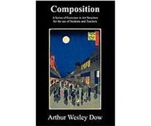 Composition: A Series of Exercises in Art Structure for the Use of Students and Teachers Dow, Arthur Wesley (Auteur)