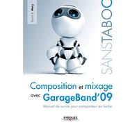 Composition et mixage avec GarageBand'09: Manuel de survie pour compositeur en herbe