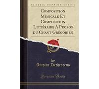 Composition Musicale Et Composition Littéraire a Propos Du Chant Grégorien (Classic Reprint)