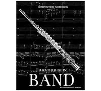 Composition Notebook I'd Rather Be In Band: 100 College Ruled, White Pages - Flute Instrument - For Class Notes In Middle And High School Or University College Classes