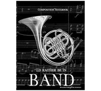 Composition Notebook I'd Rather Be In Band: 100 College Ruled, White Pages - French Horn Instrument - For Class Notes In Middle And High School Or University College Classes
