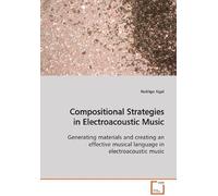 Compositional Strategies In Electroacoustic Music: Generating Materials And Creating An Effectivemusical Language In Electroacoustic Music