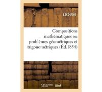 Compositions mathématiques ou problèmes géométriques et trigonométriques, résolus - Escoubes - Hachette Bnf - broché - Livre