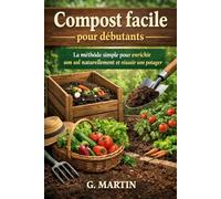 Compost facile pour débutants: Transformer ses déchets en engrais naturel pour un potager fertile et productif