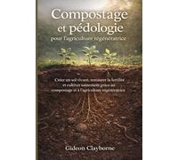 Compostage et pédologie pour l'agriculture régénératrice: Créer un sol vivant, restaurer la fertilité et cultiver sainement grâce au compostage et à l’agriculture régénératrice